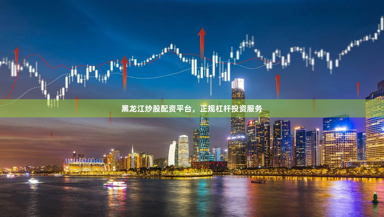 黑龙江炒股配资平台，正规杠杆投资服务