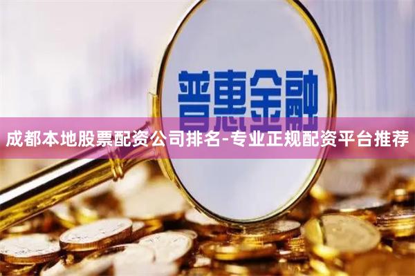 成都本地股票配资公司排名-专业正规配资平台推荐