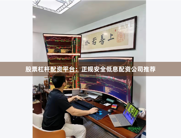 股票杠杆配资平台：正规安全低息配资公司推荐