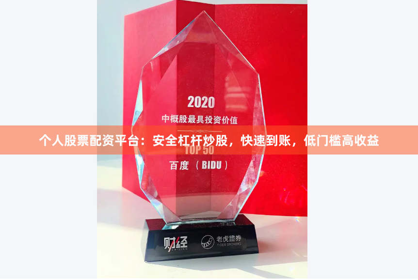 个人股票配资平台：安全杠杆炒股，快速到账，低门槛高收益