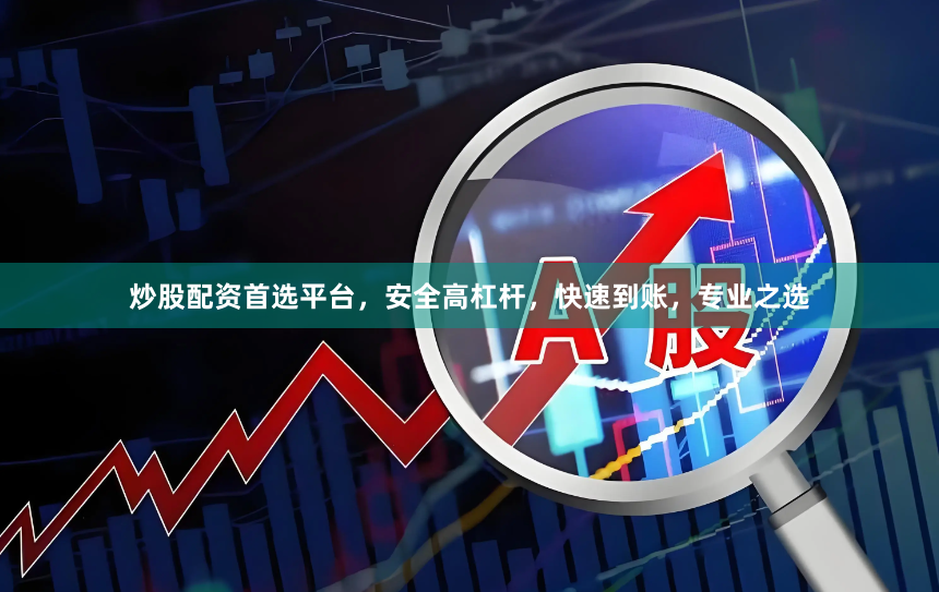 炒股配资首选平台，安全高杠杆，快速到账，专业之选