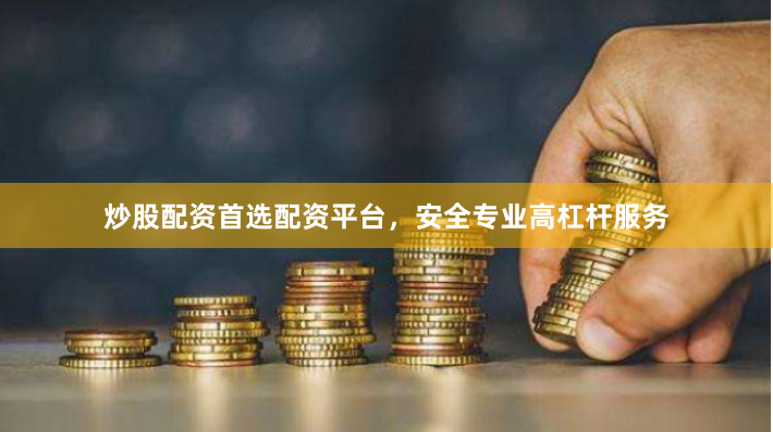 炒股配资首选配资平台，安全专业高杠杆服务