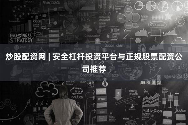 炒股配资网 | 安全杠杆投资平台与正规股票配资公司推荐