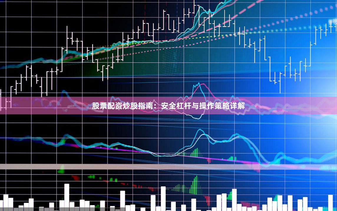 股票配资炒股指南：安全杠杆与操作策略详解