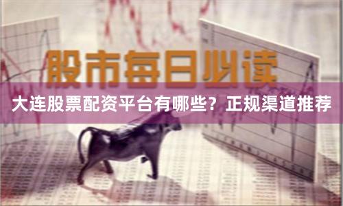 大连股票配资平台有哪些？正规渠道推荐