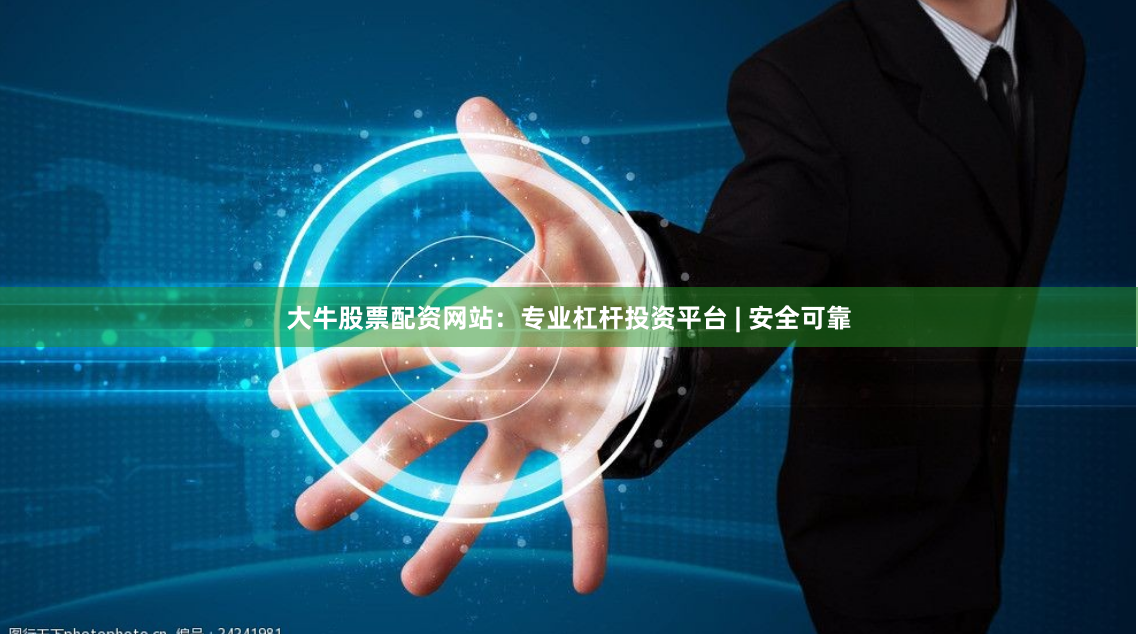 大牛股票配资网站：专业杠杆投资平台 | 安全可靠