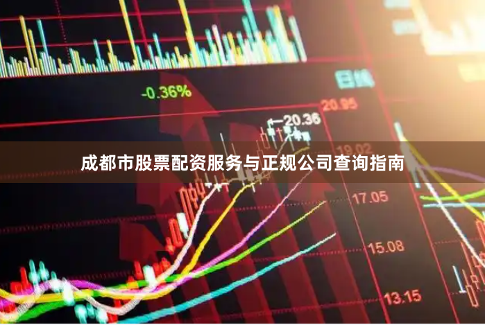 成都市股票配资服务与正规公司查询指南