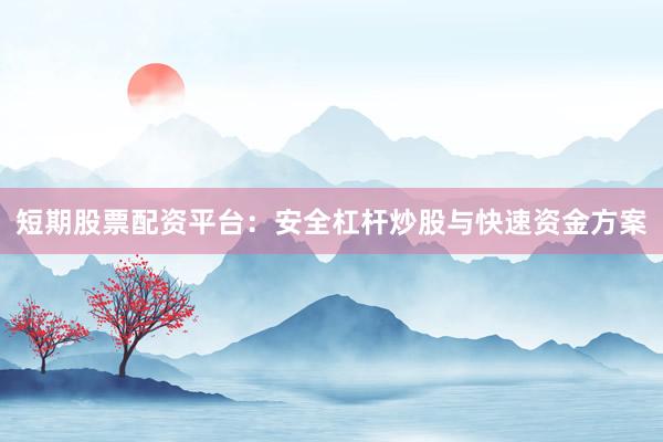 短期股票配资平台：安全杠杆炒股与快速资金方案