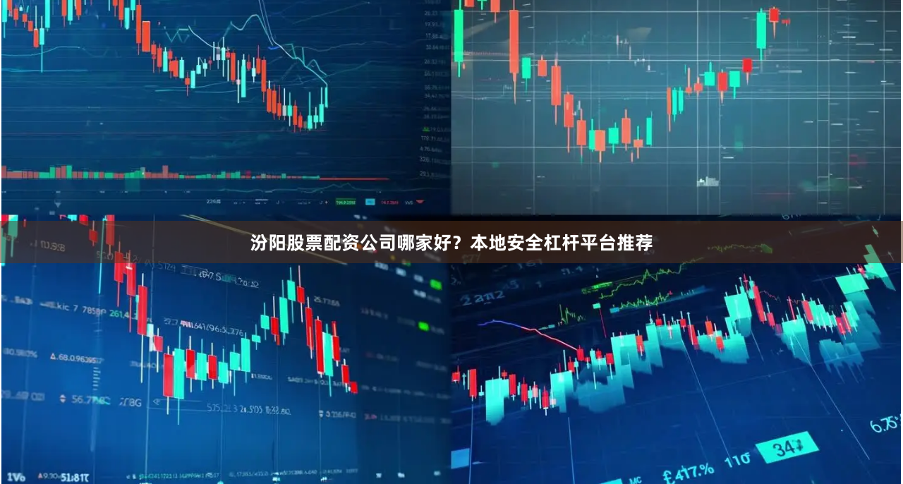 汾阳股票配资公司哪家好？本地安全杠杆平台推荐