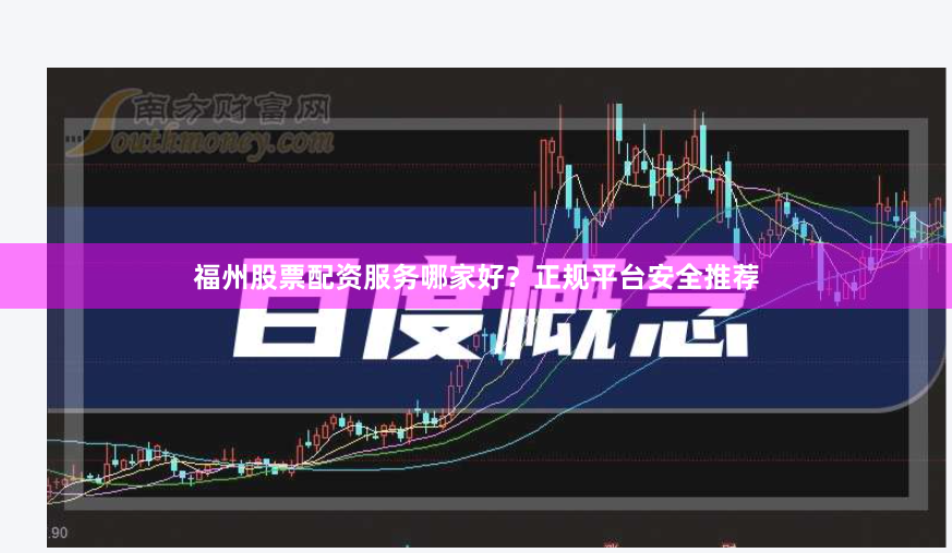 福州股票配资服务哪家好？正规平台安全推荐