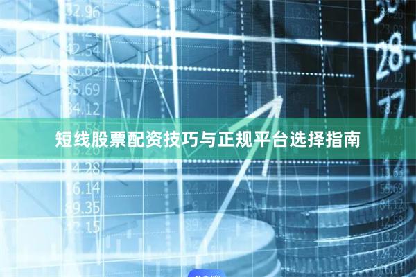 短线股票配资技巧与正规平台选择指南