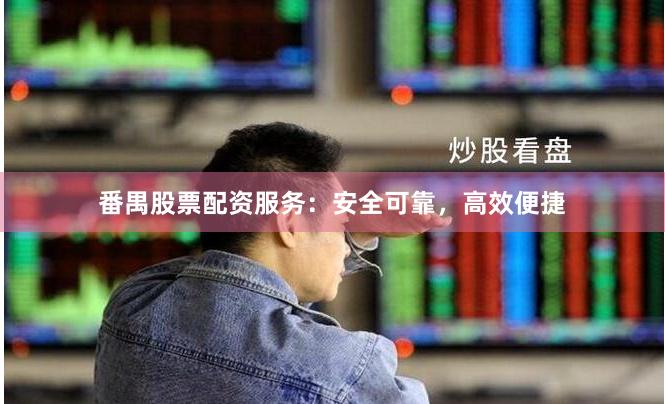 番禺股票配资服务：安全可靠，高效便捷