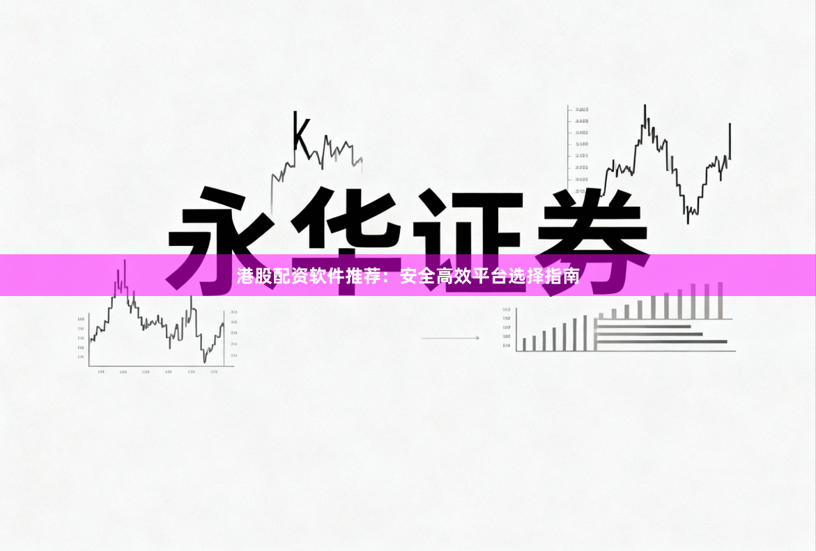 港股配资软件推荐：安全高效平台选择指南