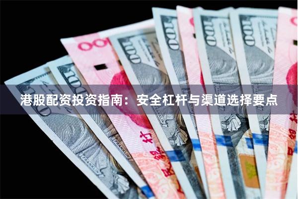港股配资投资指南：安全杠杆与渠道选择要点