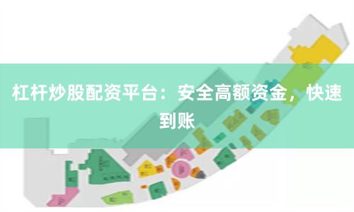 杠杆炒股配资平台：安全高额资金，快速到账