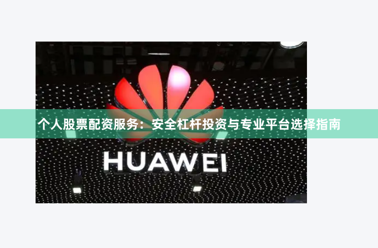 个人股票配资服务：安全杠杆投资与专业平台选择指南