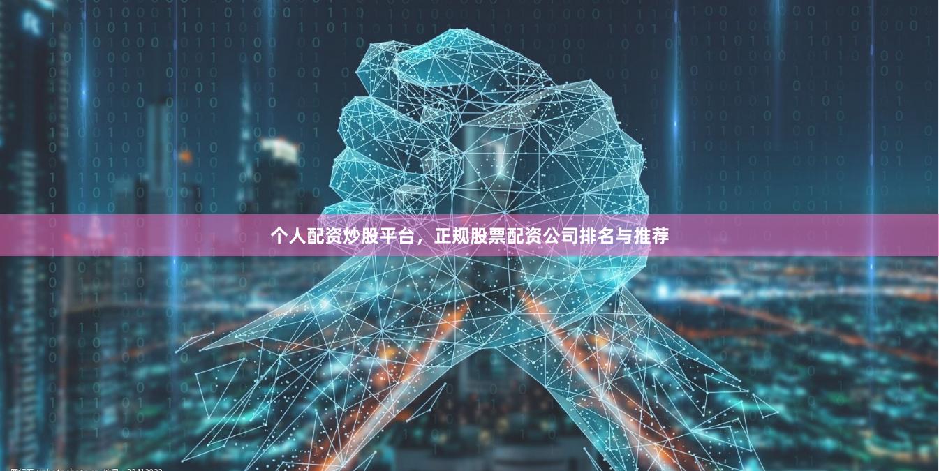 个人配资炒股平台，正规股票配资公司排名与推荐