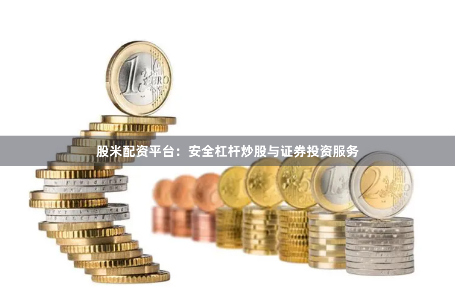 股米配资平台：安全杠杆炒股与证券投资服务