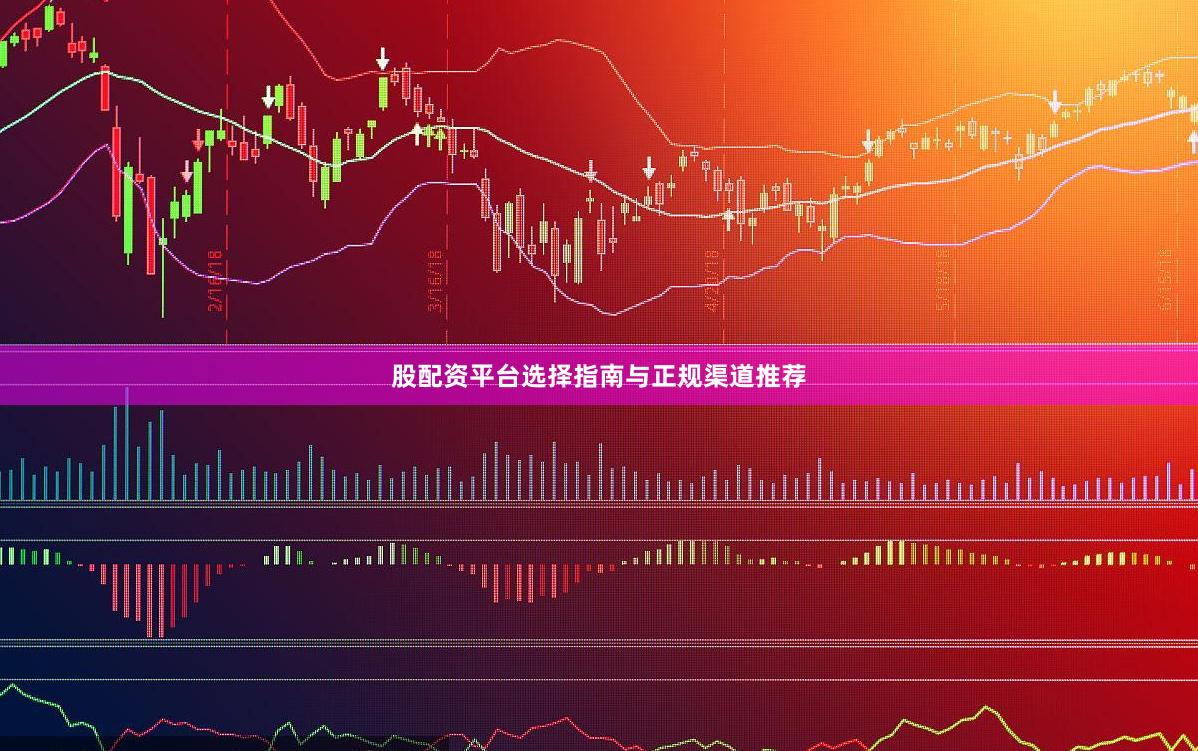 股配资平台选择指南与正规渠道推荐