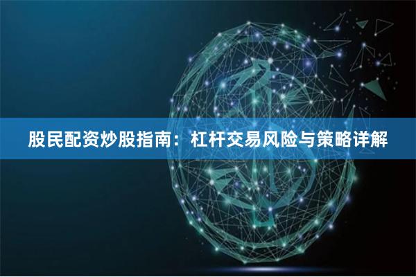 股民配资炒股指南：杠杆交易风险与策略详解