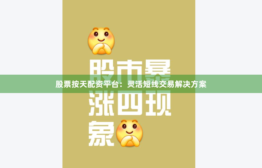 股票按天配资平台：灵活短线交易解决方案