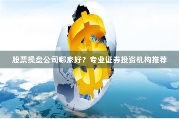 股票操盘公司哪家好？专业证券投资机构推荐