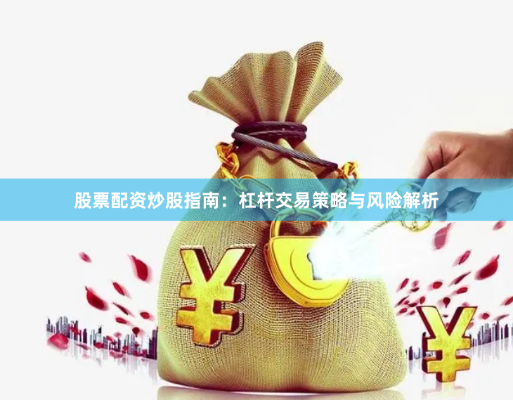 股票配资炒股指南：杠杆交易策略与风险解析