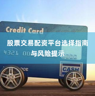 股票交易配资平台选择指南与风险提示