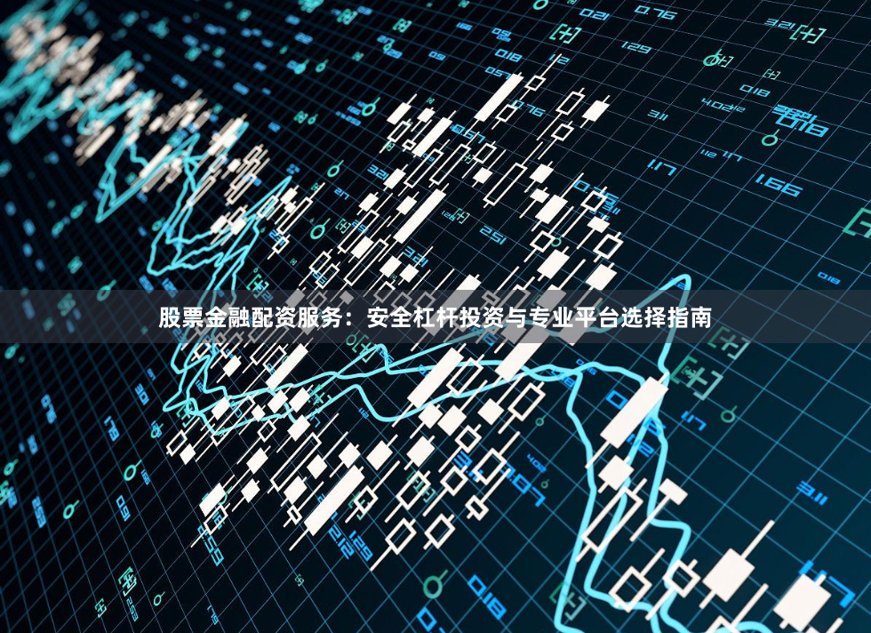 股票金融配资服务：安全杠杆投资与专业平台选择指南