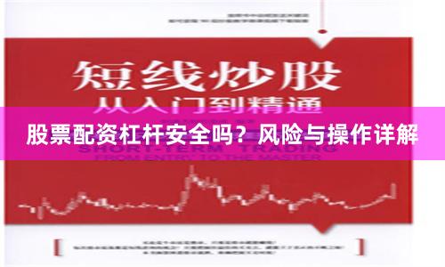 股票配资杠杆安全吗？风险与操作详解