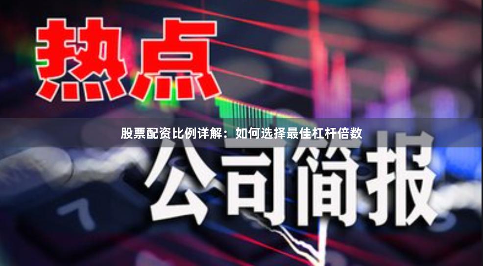 股票配资比例详解：如何选择最佳杠杆倍数