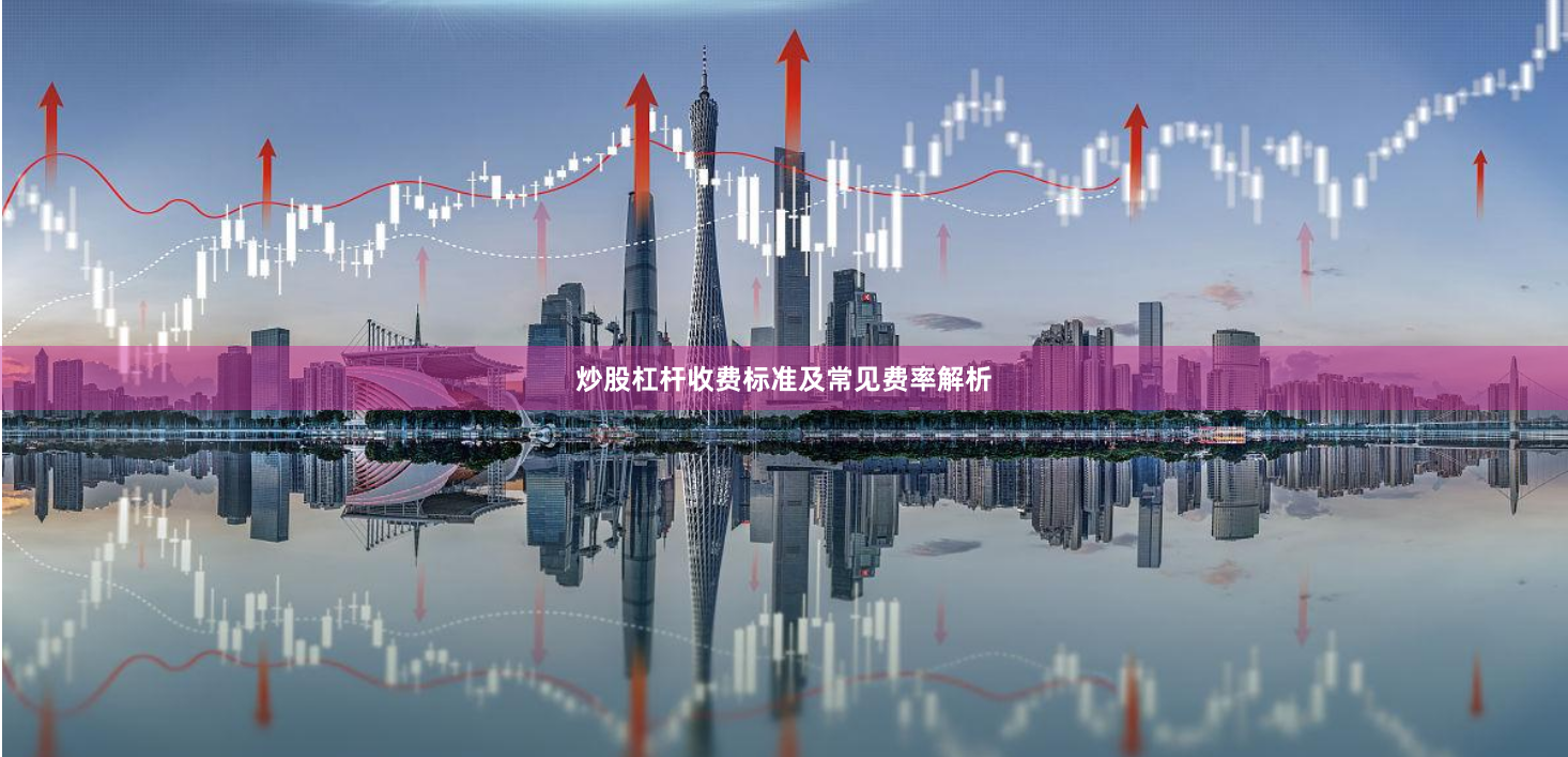炒股杠杆收费标准及常见费率解析