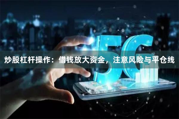 炒股杠杆操作：借钱放大资金，注意风险与平仓线