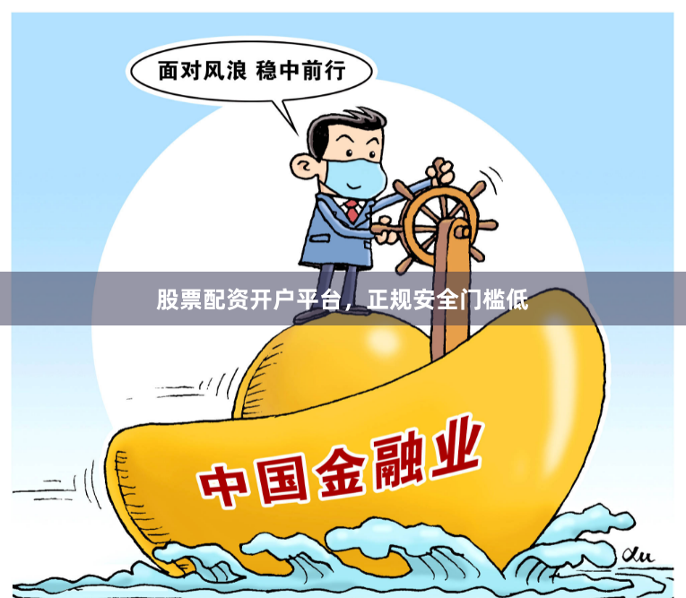 股票配资开户平台，正规安全门槛低