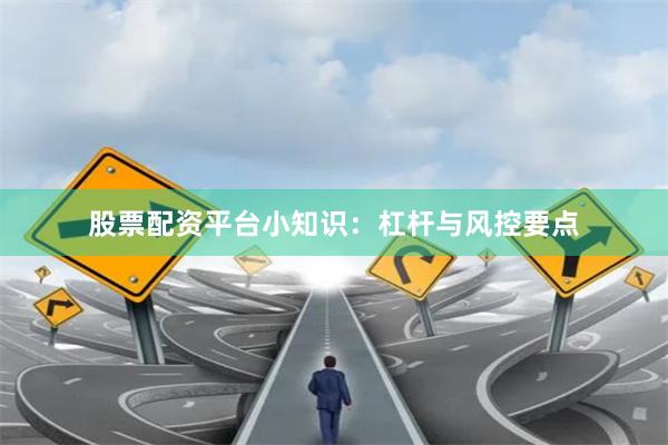 股票配资平台小知识：杠杆与风控要点