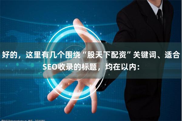 好的，这里有几个围绕“股天下配资”关键词、适合SEO收录的标题，均在以内：