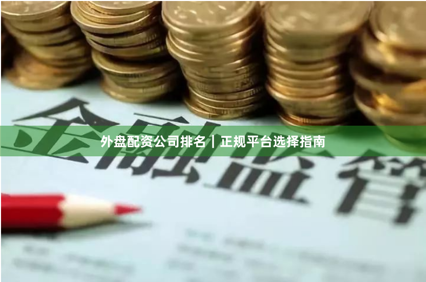 外盘配资公司排名｜正规平台选择指南