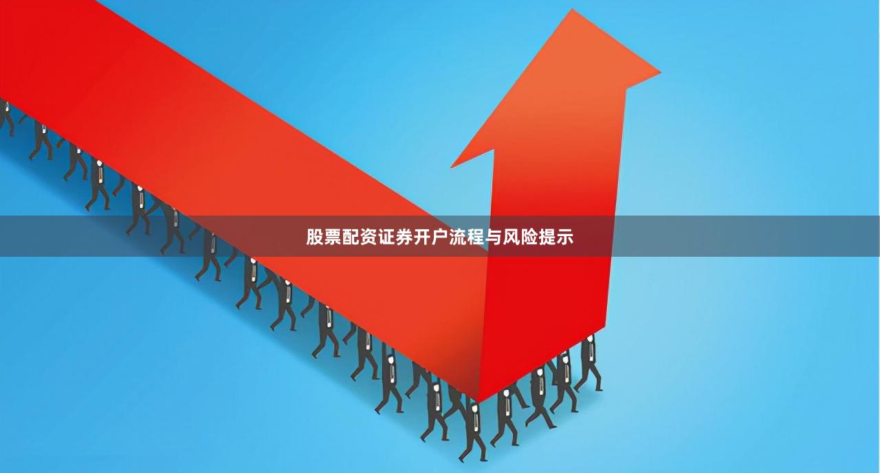 股票配资证券开户流程与风险提示
