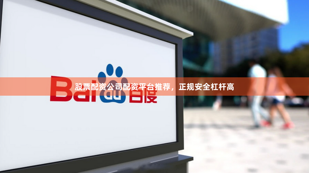 股票配资公司配资平台推荐，正规安全杠杆高