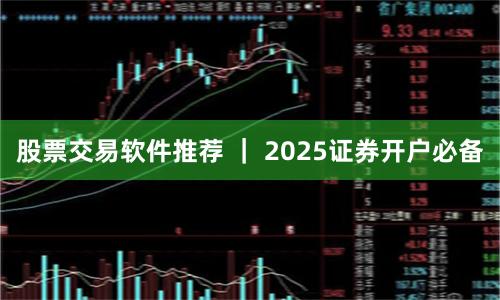 股票交易软件推荐 ｜ 2025证券开户必备
