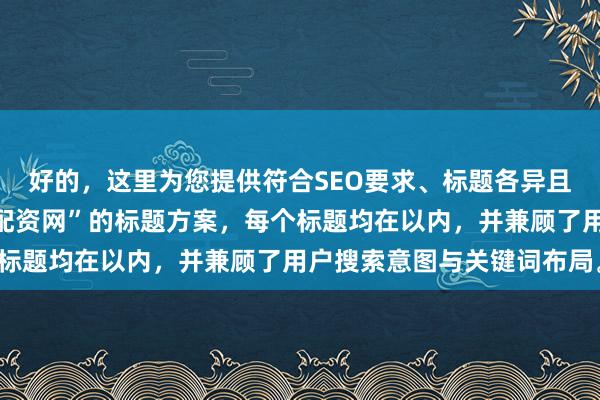好的，这里为您提供符合SEO要求、标题各异且包含核心关键词“股指配资网”的标题方案，每个标题均在以内，并兼顾了用户搜索意图与关键词布局。